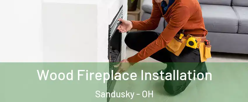  Wood Fireplace Installation Sandusky - OH